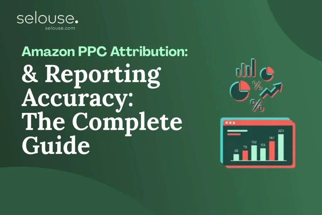 Amazon PPC Attribution & Reporting Accuracy: The Complete Guide by Selouse