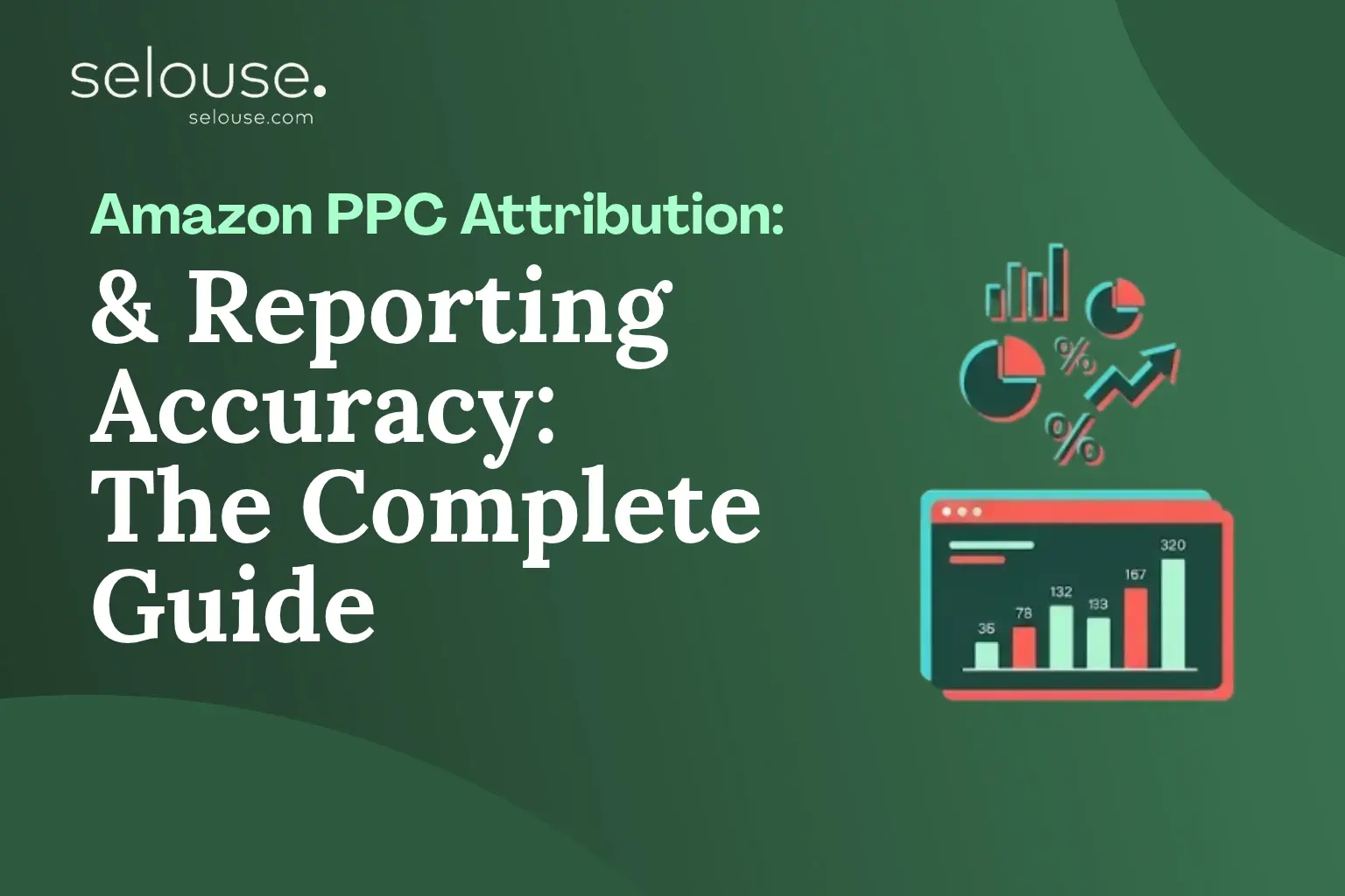 Amazon PPC Attribution & Reporting Accuracy: The Complete Guide by Selouse